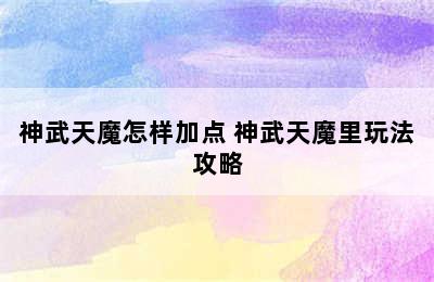 神武天魔怎样加点 神武天魔里玩法攻略